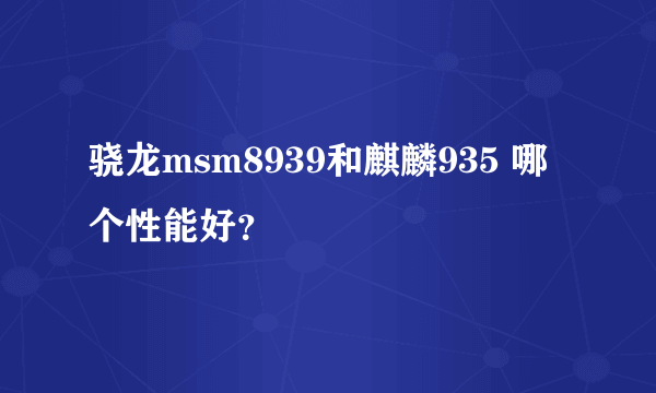骁龙msm8939和麒麟935 哪个性能好？