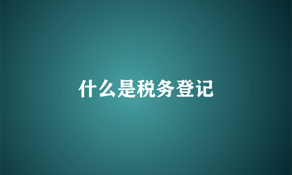 什么是税务登记