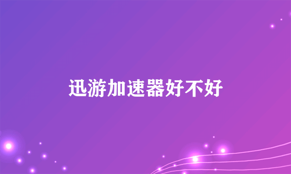 迅游加速器好不好