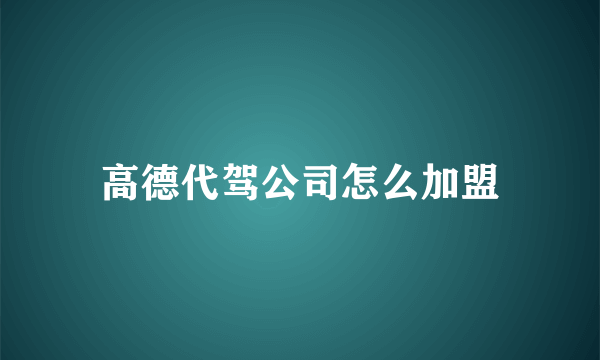 高德代驾公司怎么加盟