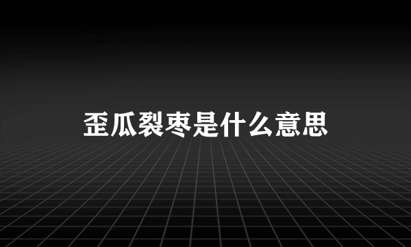 歪瓜裂枣是什么意思