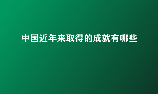 中国近年来取得的成就有哪些