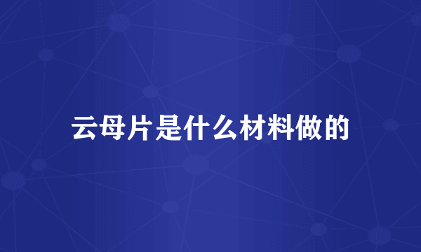 云母片是什么材料做的