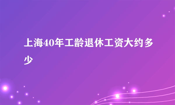 上海40年工龄退休工资大约多少