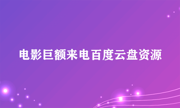 电影巨额来电百度云盘资源