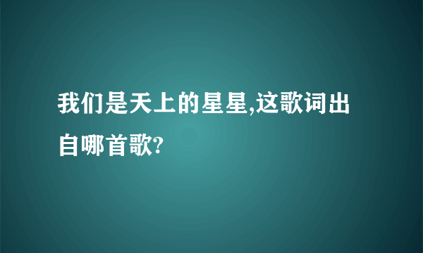 我们是天上的星星,这歌词出自哪首歌?