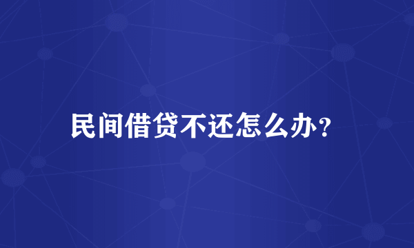 民间借贷不还怎么办？