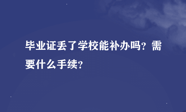 毕业证丢了学校能补办吗？需要什么手续？