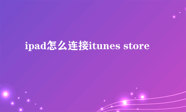 ipad怎么连接itunes store