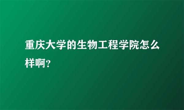 重庆大学的生物工程学院怎么样啊？