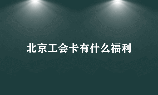 北京工会卡有什么福利