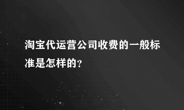 淘宝代运营公司收费的一般标准是怎样的？