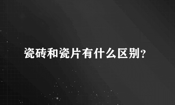 瓷砖和瓷片有什么区别？