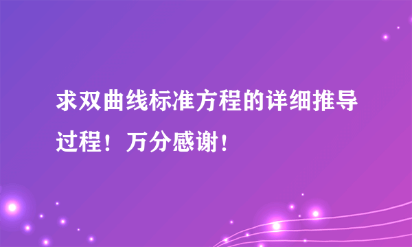 求双曲线标准方程的详细推导过程！万分感谢！