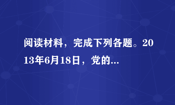 阅读材料，完成下列各题。2013年6月18日，党的群众路线教育实践活动正式启动。活动按照“照镜子、正衣冠