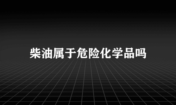 柴油属于危险化学品吗