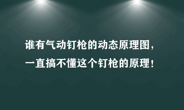 谁有气动钉枪的动态原理图，一直搞不懂这个钉枪的原理！