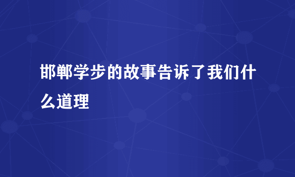 邯郸学步的故事告诉了我们什么道理