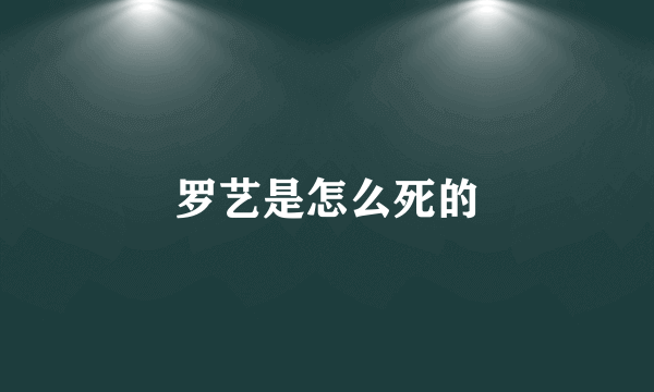 罗艺是怎么死的