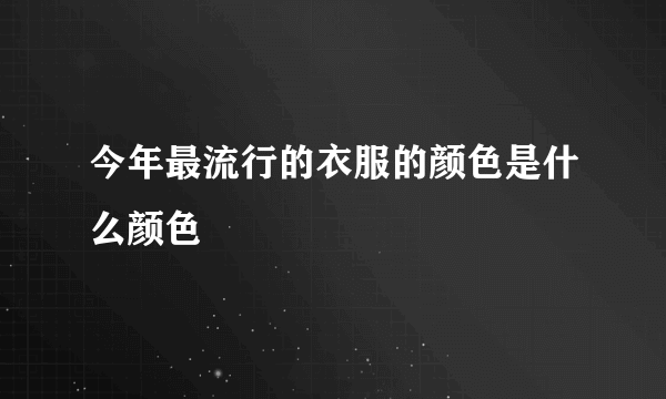 今年最流行的衣服的颜色是什么颜色