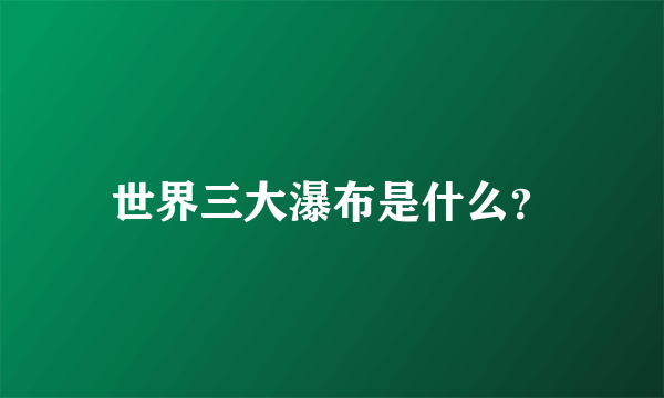 世界三大瀑布是什么？