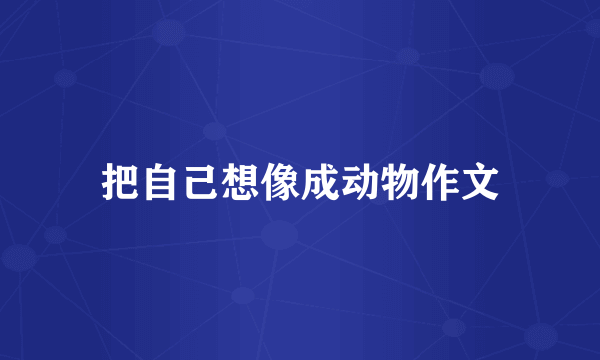 把自己想像成动物作文