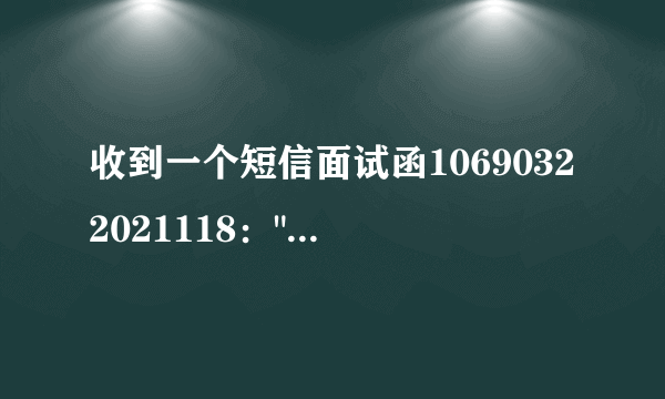 收到一个短信面试函10690322021118：