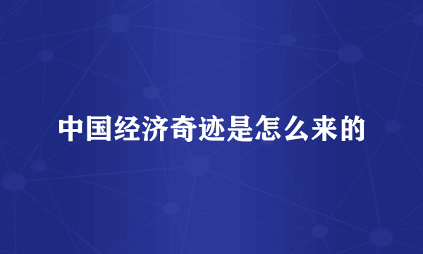 中国经济奇迹是怎么来的