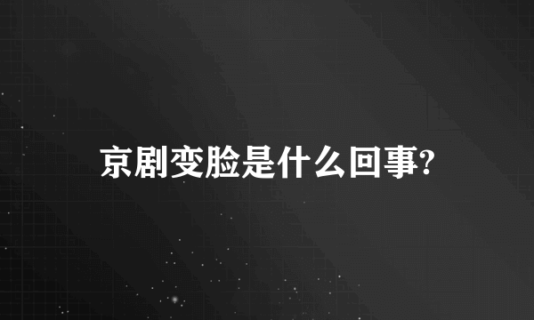 京剧变脸是什么回事?