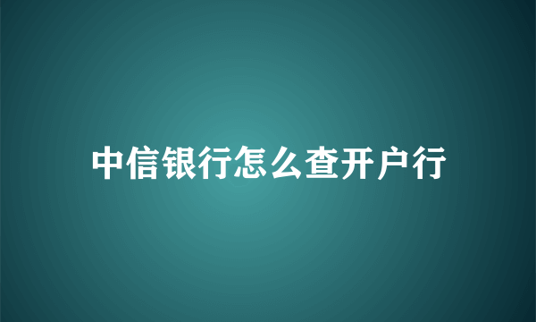 中信银行怎么查开户行
