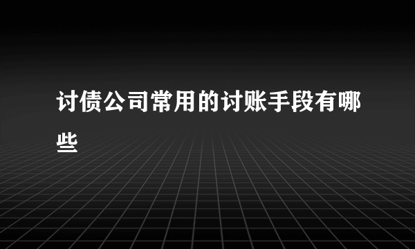 讨债公司常用的讨账手段有哪些