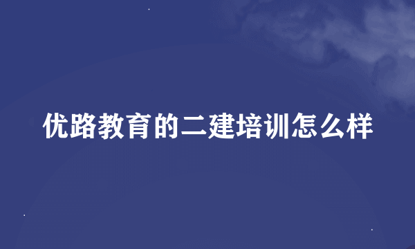 优路教育的二建培训怎么样