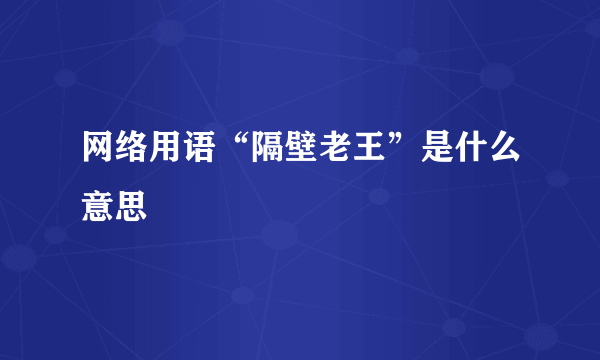 网络用语“隔壁老王”是什么意思