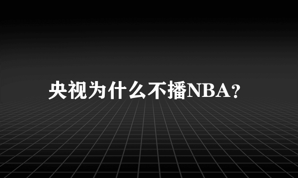 央视为什么不播NBA？