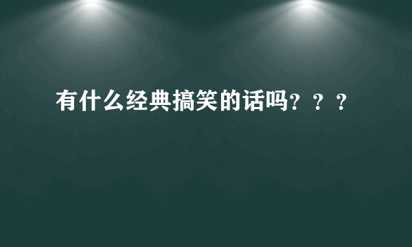 有什么经典搞笑的话吗？？？