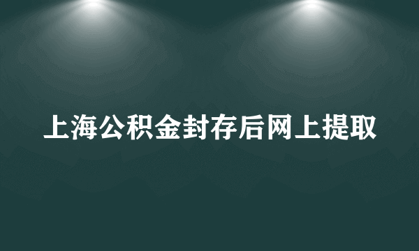 上海公积金封存后网上提取
