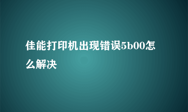 佳能打印机出现错误5b00怎么解决