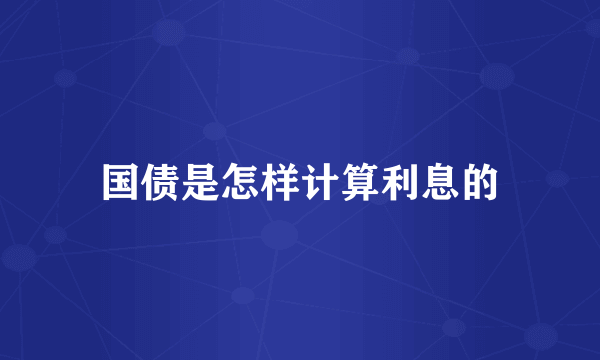 国债是怎样计算利息的