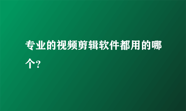 专业的视频剪辑软件都用的哪个？