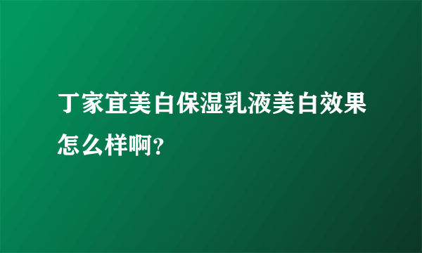 丁家宜美白保湿乳液美白效果怎么样啊？