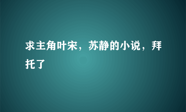 求主角叶宋，苏静的小说，拜托了