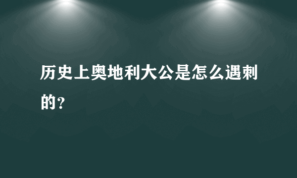 历史上奥地利大公是怎么遇刺的？