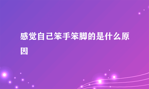 感觉自己笨手笨脚的是什么原因