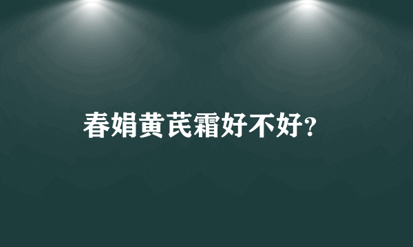 春娟黄芪霜好不好？