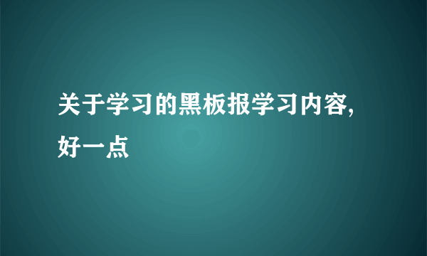 关于学习的黑板报学习内容,好一点