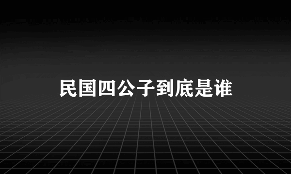 民国四公子到底是谁