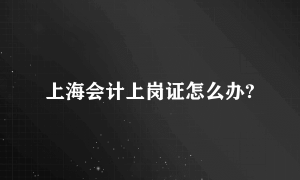上海会计上岗证怎么办?