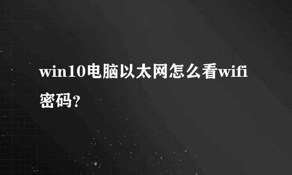 win10电脑以太网怎么看wifi密码？