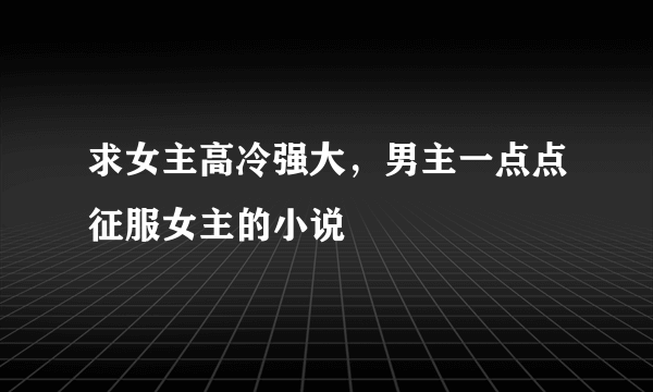 求女主高冷强大，男主一点点征服女主的小说