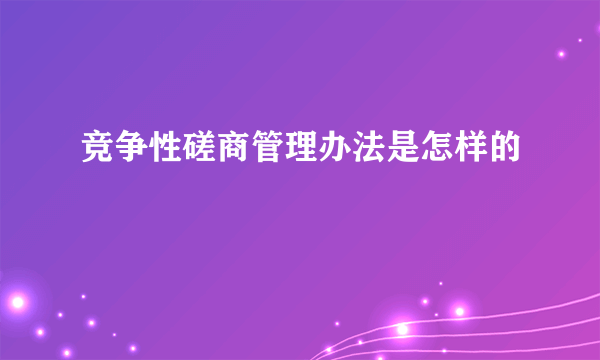 竞争性磋商管理办法是怎样的